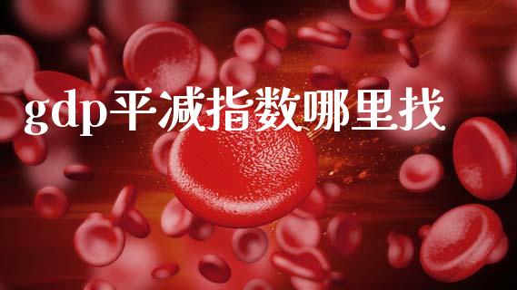 gdp平减指数哪里找_https://m.jnlaobingbanjia.com_金融监管_第1张