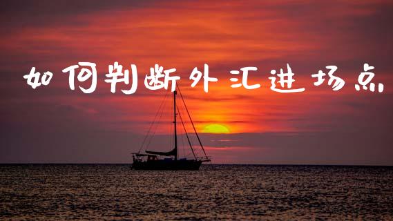 如何判断外汇进场点_https://m.jnlaobingbanjia.com_金融监管_第1张