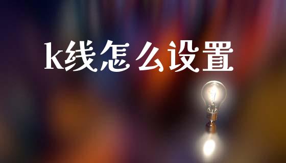 k线怎么设置_https://m.jnlaobingbanjia.com_股市新闻_第1张