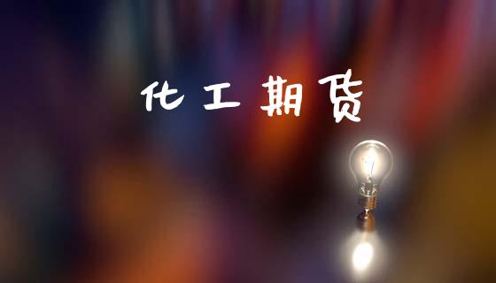 化工期货_https://m.jnlaobingbanjia.com_金融监管_第1张