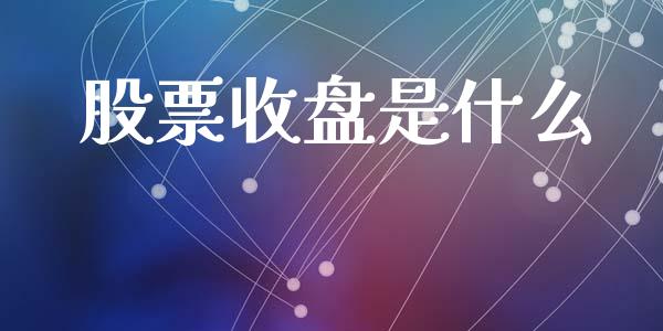 股票收盘是什么_https://m.jnlaobingbanjia.com_金融监管_第1张