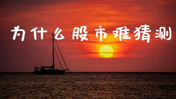 为什么股市难猜测_https://m.jnlaobingbanjia.com_股市新闻_第1张
