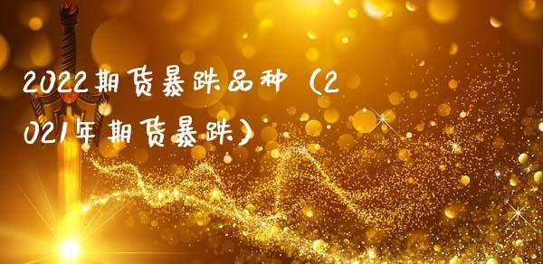 2022期货暴跌品种(2021年期货暴跌)_金融监管_第1张_全球市场_股市新闻_理财规划_金融监管_区块链_基金市场 2022期货暴跌品种(2021年期货暴跌)_https://m.jnlaobingbanjia.com_金融监管_第1张