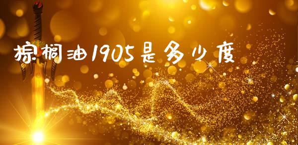 棕榈油1905是多少度_https://m.jnlaobingbanjia.com_全球市场_第1张