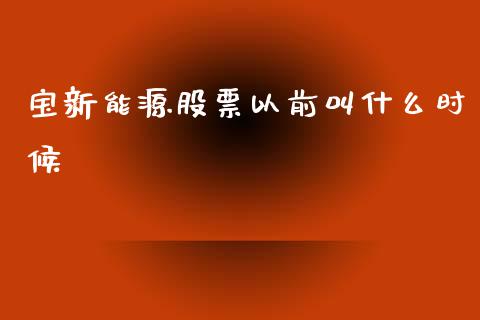 宝新能源股票以前叫什么时候_https://m.jnlaobingbanjia.com_全球市场_第1张