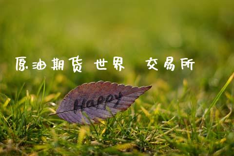 原油期货 世界  交易所_https://m.jnlaobingbanjia.com_区块链_第1张