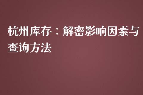 杭州库存：解密影响因素与查询方法_https://m.jnlaobingbanjia.com_理财规划_第1张