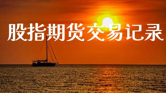 股指期货交易记录_https://m.jnlaobingbanjia.com_理财规划_第1张