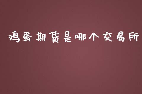 鸡蛋期货是哪个交易所_https://m.jnlaobingbanjia.com_金融监管_第1张