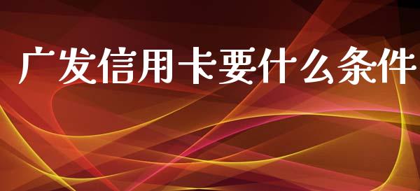 广发信用卡要什么条件_https://m.jnlaobingbanjia.com_金融监管_第1张