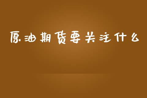 原油期货要关注什么_https://m.jnlaobingbanjia.com_全球市场_第1张