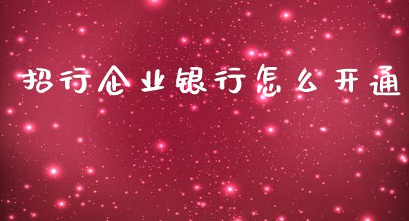 招行企业银行怎么开通_https://m.jnlaobingbanjia.com_全球市场_第1张