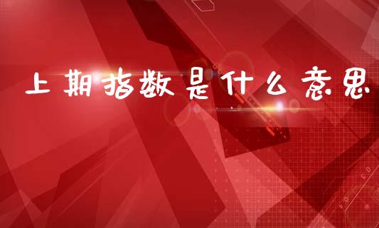 上期指数是什么意思_https://m.jnlaobingbanjia.com_区块链_第1张