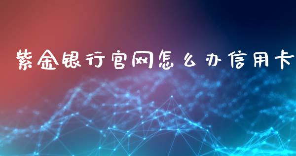 紫金银行官网怎么办信用卡_https://m.jnlaobingbanjia.com_金融监管_第1张