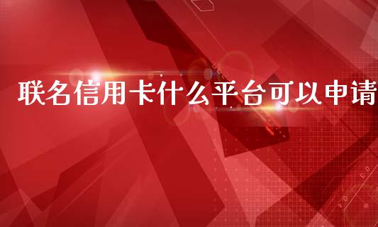 联名信用卡什么平台可以申请_https://m.jnlaobingbanjia.com_金融监管_第1张