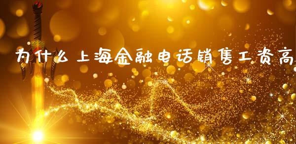 为什么上海金融电话销售工资高_https://m.jnlaobingbanjia.com_金融监管_第1张