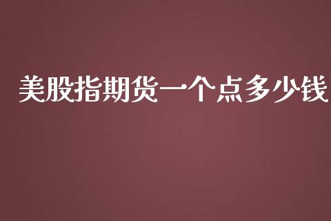 美股指期货一个点多少钱_https://m.jnlaobingbanjia.com_全球市场_第1张