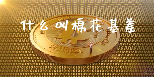 什么叫棉花基差_https://m.jnlaobingbanjia.com_理财规划_第1张