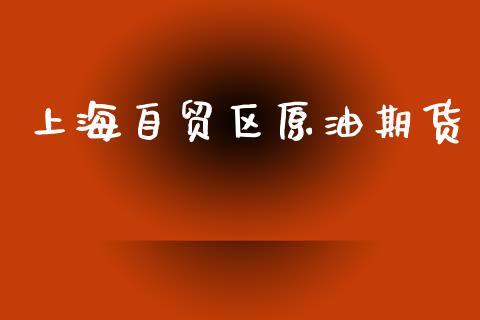 上海自贸区原油期货_https://m.jnlaobingbanjia.com_理财规划_第1张