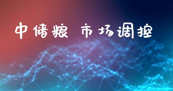 中储粮 市场调控_https://m.jnlaobingbanjia.com_金融监管_第1张