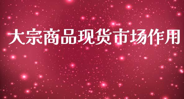 大宗商品现货市场作用_https://m.jnlaobingbanjia.com_区块链_第1张