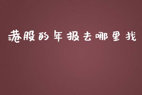 港股的年报去哪里找_https://m.jnlaobingbanjia.com_全球市场_第1张