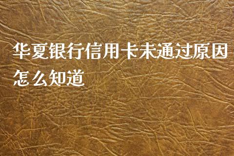 华夏银行信用卡未通过原因怎么知道_https://m.jnlaobingbanjia.com_金融监管_第1张