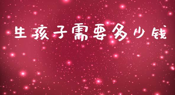 生孩子需要多少钱_https://m.jnlaobingbanjia.com_全球市场_第1张