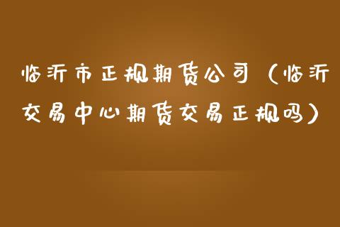 临沂市正规期货公司(临沂交易中心期货交易正规吗)_金融监管_第1张_全球市场_股市新闻_理财规划_金融监管_区块链_基金市场 临沂市正规期货公司(临沂交易中心期货交易正规吗)_https://m.jnlaobingbanjia.com_金融监管_第1张