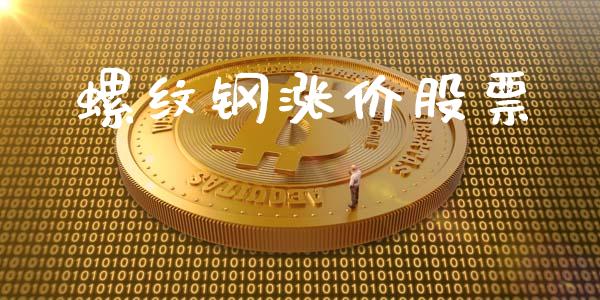 螺纹钢涨价股票_https://m.jnlaobingbanjia.com_股市新闻_第1张