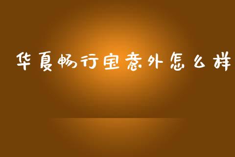 华夏畅行宝意外怎么样_https://m.jnlaobingbanjia.com_金融监管_第1张