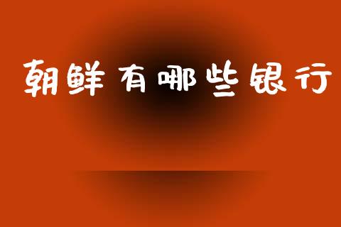 朝鲜有哪些银行_https://m.jnlaobingbanjia.com_股市新闻_第1张