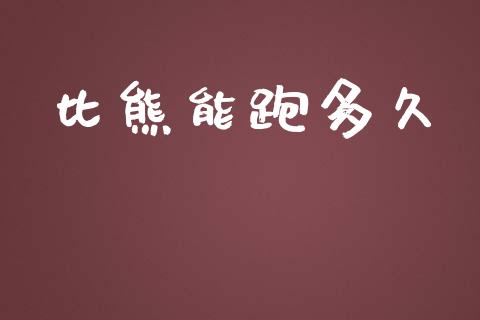 比熊能跑多久_https://m.jnlaobingbanjia.com_金融监管_第1张