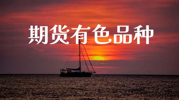 期货有色品种_https://m.jnlaobingbanjia.com_全球市场_第1张