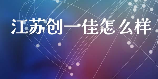 江苏创一佳怎么样_https://m.jnlaobingbanjia.com_基金市场_第1张