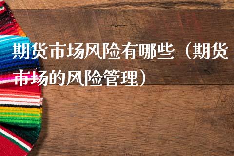 期货市场风险有哪些（期货市场的风险管理）_https://m.jnlaobingbanjia.com_区块链_第1张