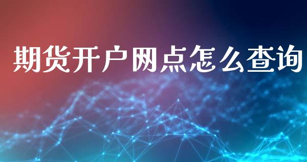 期货开户网点怎么查询_https://m.jnlaobingbanjia.com_理财规划_第1张
