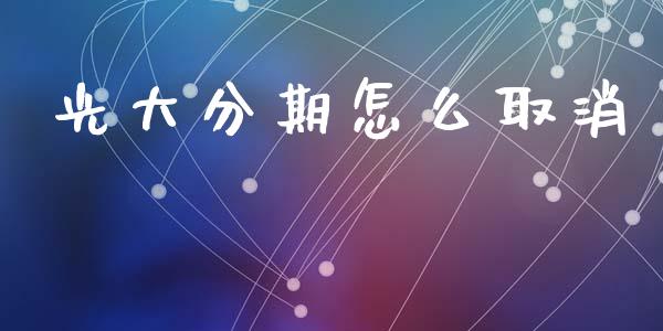 光大分期怎么取消_https://m.jnlaobingbanjia.com_区块链_第1张