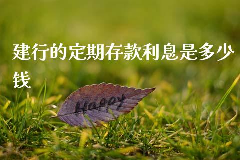 建行的定期存款利息是多少钱_https://m.jnlaobingbanjia.com_全球市场_第1张