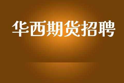 华西期货招聘_https://m.jnlaobingbanjia.com_全球市场_第1张