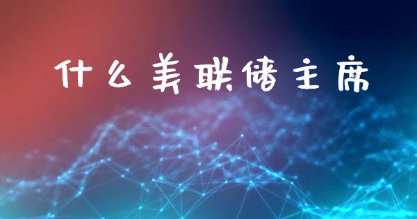 什么美联储主席_https://m.jnlaobingbanjia.com_金融监管_第1张