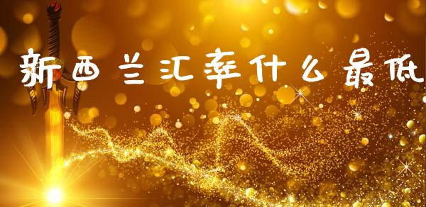 新西兰汇率什么最低_https://m.jnlaobingbanjia.com_区块链_第1张