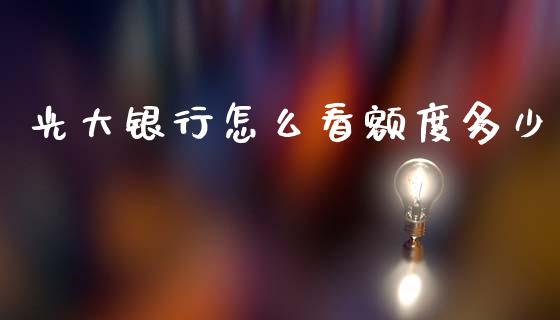 光大银行怎么看额度多少_https://m.jnlaobingbanjia.com_基金市场_第1张