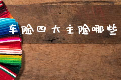 车险四大主险哪些_https://m.jnlaobingbanjia.com_全球市场_第1张