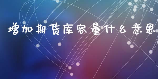 增加期货库容量什么意思_https://m.jnlaobingbanjia.com_全球市场_第1张