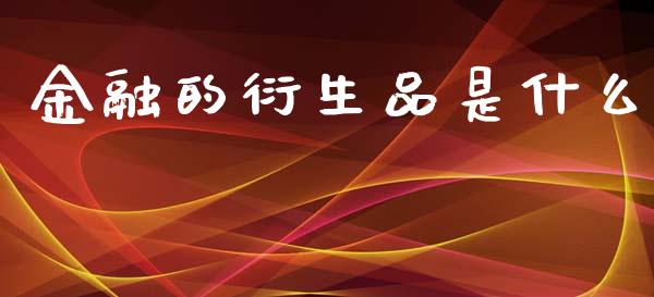 金融的衍生品是什么_https://m.jnlaobingbanjia.com_股市新闻_第1张