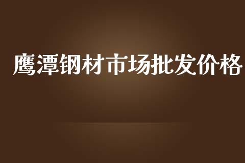 鹰潭钢材市场批发价格_https://m.jnlaobingbanjia.com_股市新闻_第1张