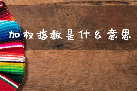 加权指数是什么意思_https://m.jnlaobingbanjia.com_股市新闻_第1张
