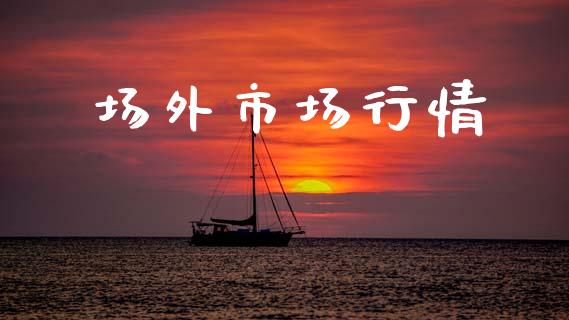 场外市场行情_https://m.jnlaobingbanjia.com_金融监管_第1张