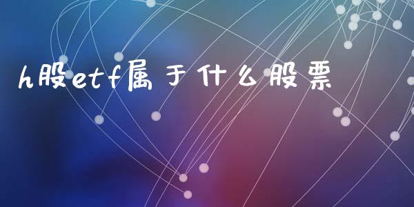 h股etf属于什么股票_https://m.jnlaobingbanjia.com_股市新闻_第1张